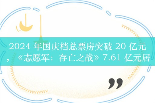 2024 年国庆档总票房突破 20 亿元，《志愿军：存亡之战》7.61 亿元居首