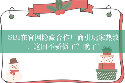  SBI在官网隐藏合作厂商引玩家热议：这回不骄傲了？晚了！