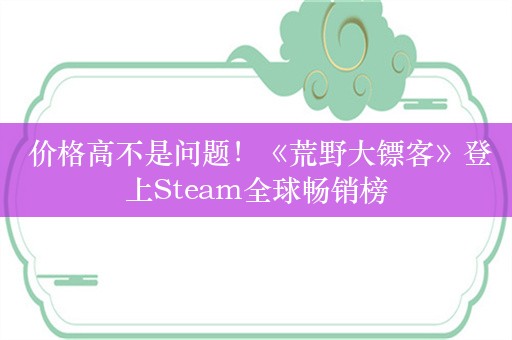  价格高不是问题！《荒野大镖客》登上Steam全球畅销榜