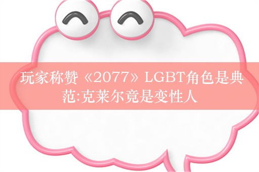  玩家称赞《2077》LGBT角色是典范:克莱尔竟是变性人