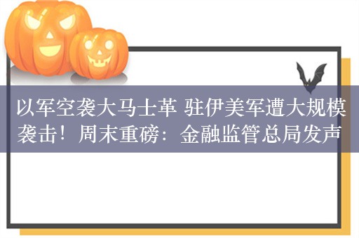 以军空袭大马士革 驻伊美军遭大规模袭击！周末重磅：金融监管总局发声！仔猪价格触底回升 生猪市场迎来转机？