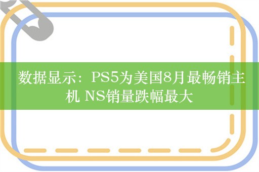  数据显示：PS5为美国8月最畅销主机 NS销量跌幅最大