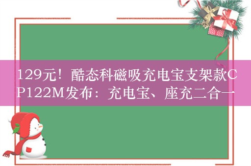 129元！酷态科磁吸充电宝支架款CP122M发布：充电宝、座充二合一