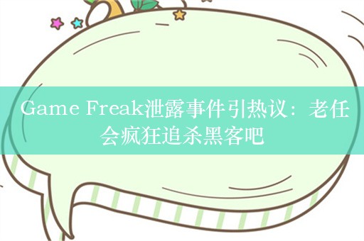  Game Freak泄露事件引热议：老任会疯狂追杀黑客吧