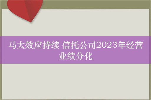 马太效应持续 信托公司2023年经营业绩分化