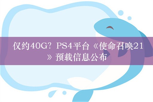  仅约40G？PS4平台《使命召唤21》预载信息公布