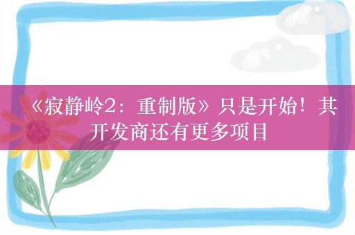  《寂静岭2：重制版》只是开始！其开发商还有更多项目