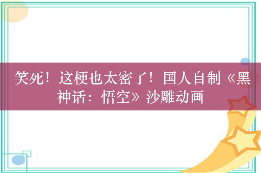  笑死！这梗也太密了！国人自制《黑神话：悟空》沙雕动画