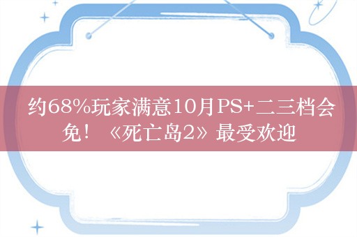  约68%玩家满意10月PS+二三档会免！《死亡岛2》最受欢迎