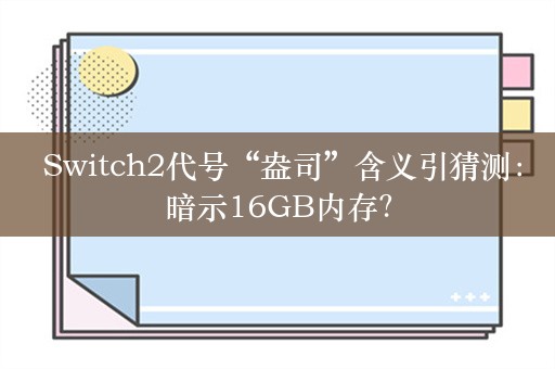  Switch2代号“盎司”含义引猜测：暗示16GB内存？