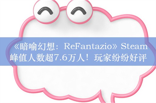  《暗喻幻想：ReFantazio》Steam峰值人数超7.6万人！玩家纷纷好评