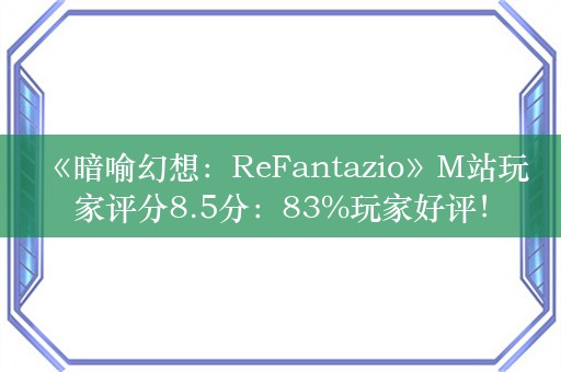  《暗喻幻想：ReFantazio》M站玩家评分8.5分：83%玩家好评！