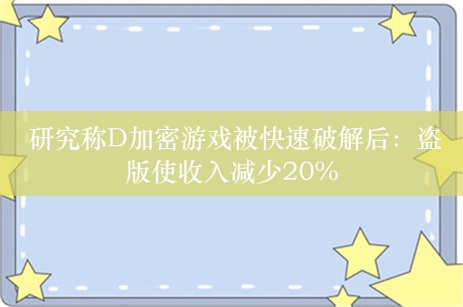  研究称D加密游戏被快速破解后：盗版使收入减少20%