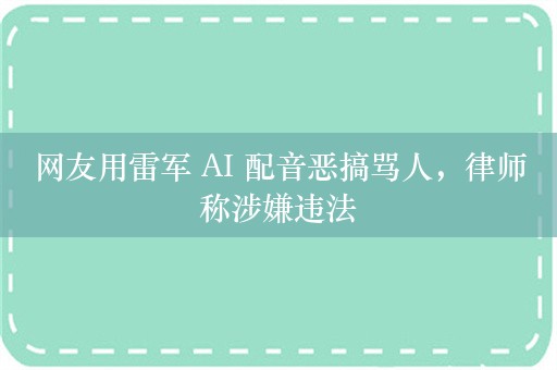 网友用雷军 AI 配音恶搞骂人，律师称涉嫌违法