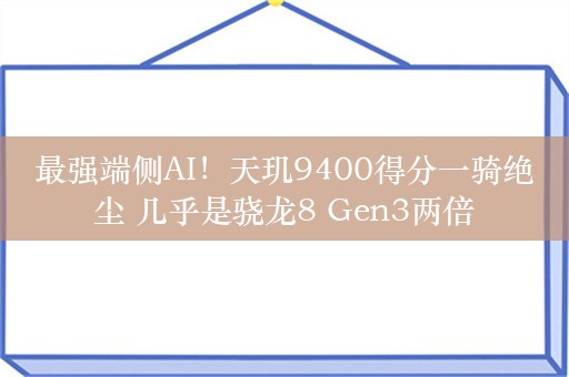 最强端侧AI！天玑9400得分一骑绝尘 几乎是骁龙8 Gen3两倍