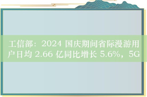 工信部：2024 国庆期间省际漫游用户日均 2.66 亿同比增长 5.6%，5G / 4G 流量日均 978PB 同比增长 13.0%