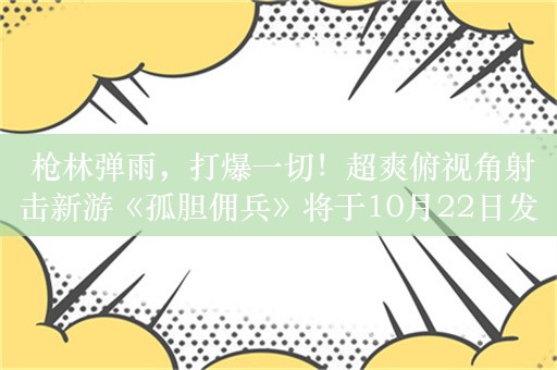  枪林弹雨，打爆一切！超爽俯视角射击新游《孤胆佣兵》将于10月22日发售