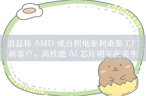 消息称 AMD 成台积电亚利桑那工厂新客户，高性能 AI 芯片明年在美生产