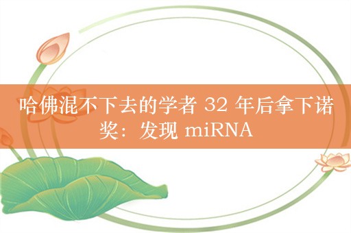 哈佛混不下去的学者 32 年后拿下诺奖：发现 miRNA