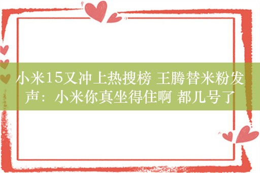 小米15又冲上热搜榜 王腾替米粉发声：小米你真坐得住啊 都几号了