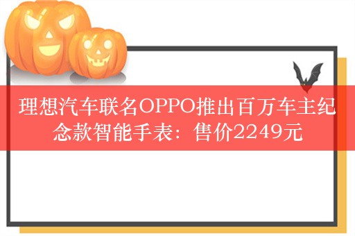 理想汽车联名OPPO推出百万车主纪念款智能手表：售价2249元