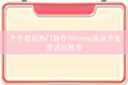  个个都是热门新作!Steam新品节免费试玩推荐