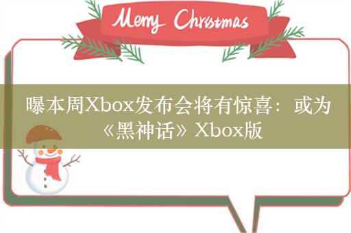  曝本周Xbox发布会将有惊喜：或为《黑神话》Xbox版