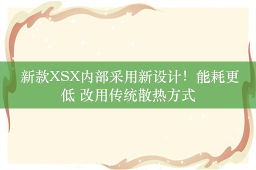  新款XSX内部采用新设计！能耗更低 改用传统散热方式