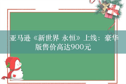  亚马逊《新世界 永恒》上线：豪华版售价高达900元