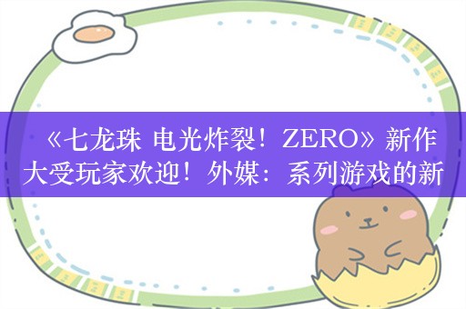  《七龙珠 电光炸裂！ZERO》新作大受玩家欢迎！外媒：系列游戏的新巅峰