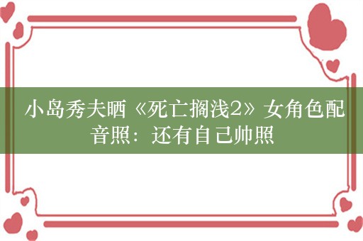  小岛秀夫晒《死亡搁浅2》女角色配音照：还有自己帅照