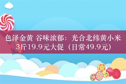 色泽金黄 谷味浓郁：光合北纬黄小米3斤19.9元大促（日常49.9元）