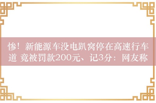 惨！新能源车没电趴窝停在高速行车道 竟被罚款200元、记3分：网友称不冤