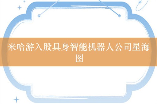 米哈游入股具身智能机器人公司星海图