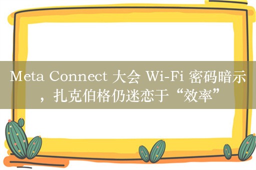 Meta Connect 大会 Wi-Fi 密码暗示，扎克伯格仍迷恋于“效率”