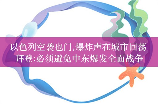 以色列空袭也门,爆炸声在城市回荡 拜登:必须避免中东爆发全面战争