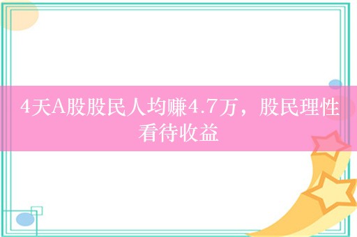 4天A股股民人均赚4.7万，股民理性看待收益