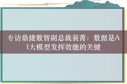 专访鼎捷数智副总裁裴菁：数据是AI大模型发挥效能的关键