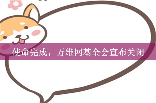 使命完成，万维网基金会宣布关闭