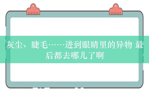 灰尘、睫毛……进到眼睛里的异物 最后都去哪儿了啊