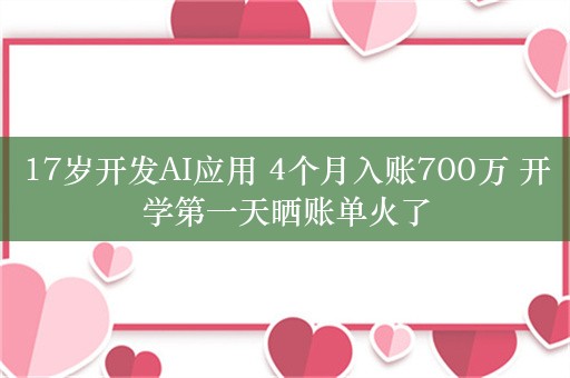 17岁开发AI应用 4个月入账700万 开学第一天晒账单火了