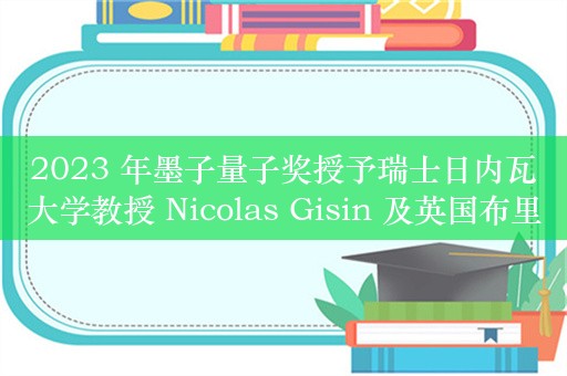 2023 年墨子量子奖授予瑞士日内瓦大学教授 Nicolas Gisin 及英国布里斯托大学教授 John Rarity