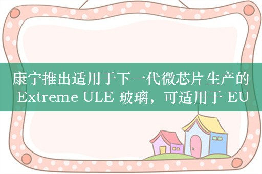 康宁推出适用于下一代微芯片生产的 Extreme ULE 玻璃，可适用于 EUV 光掩模和光刻镜