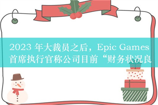 2023 年大裁员之后，Epic Games 首席执行官称公司目前“财务状况良好”