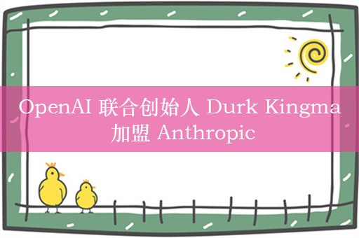 OpenAI 联合创始人 Durk Kingma 加盟 Anthropic