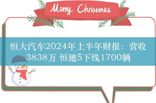 恒大汽车2024年上半年财报：营收3838万 恒驰5下线1700辆