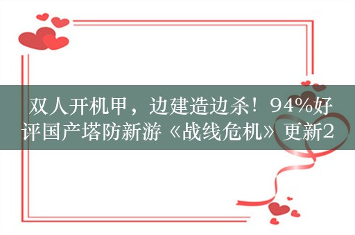  双人开机甲，边建造边杀！94%好评国产塔防新游《战线危机》更新2P模式，现支持本地联机