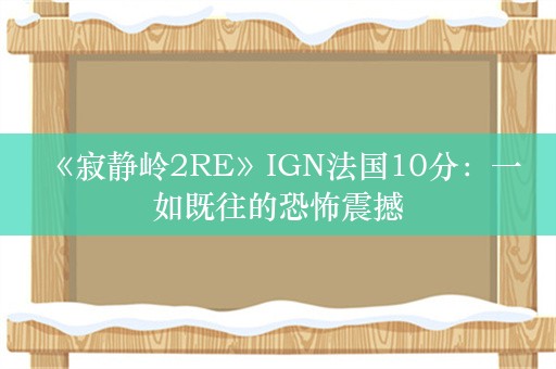  《寂静岭2RE》IGN法国10分：一如既往的恐怖震撼