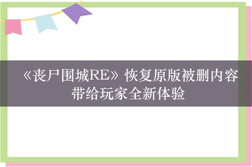  《丧尸围城RE》恢复原版被删内容 带给玩家全新体验