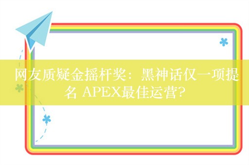  网友质疑金摇杆奖：黑神话仅一项提名 APEX最佳运营?